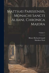 Cover image for Matthaei Parisiensis, Monachi Sancti Albani, Chronica Majora; Volume 5