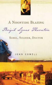 Cover image for A Noontide Blazing: Brigid Lyons Thornton - Rebel, Soldier, Doctor