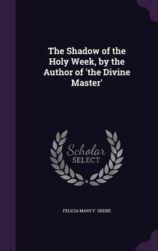 The Shadow of the Holy Week, by the Author of 'The Divine Master