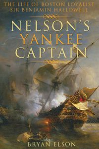 Cover image for Nelson's Yankee Captain: The Life of Boston Loyalist Sir Benjamin Hallowell