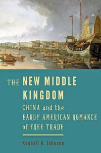 Cover image for The New Middle Kingdom: China and the Early American Romance of Free Trade