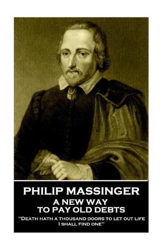 Philip Massinger - A New Way to Pay Old Debts: Death hath a thousand doors to let out life: I shall find one