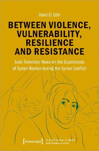 Cover image for Between Violence, Vulnerability, Resilience and Resistance: Arab Television News on the Experiences of Syrian Women During the Syrian Conflict