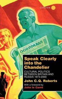 Cover image for Speak Clearly Into the Chandelier: Cultural Politics between Britain and Russia 1973-2000