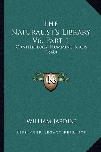 Cover image for The Naturalist's Library V6, Part 1: Ornithology, Humming Birds (1840)