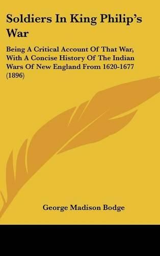 Cover image for Soldiers in King Philip's War: Being a Critical Account of That War, with a Concise History of the Indian Wars of New England from 1620-1677 (1896)