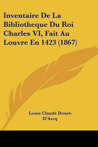 Inventaire de La Bibliotheque Du Roi Charles VI, Fait Au Louvre En 1423 (1867)