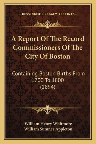 A Report of the Record Commissioners of the City of Boston: Containing Boston Births from 1700 to 1800 (1894)