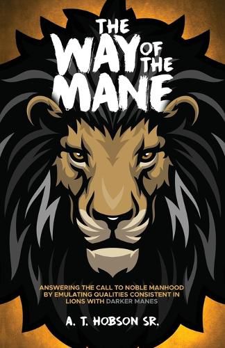 Cover image for The Way of The Mane: Answering The Call To Noble Manhood By Emulating Qualities Consistent In Lions With Darker Manes