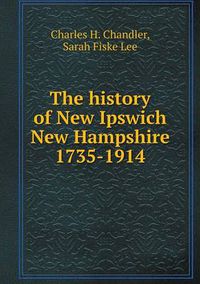 Cover image for The history of New Ipswich New Hampshire 1735-1914