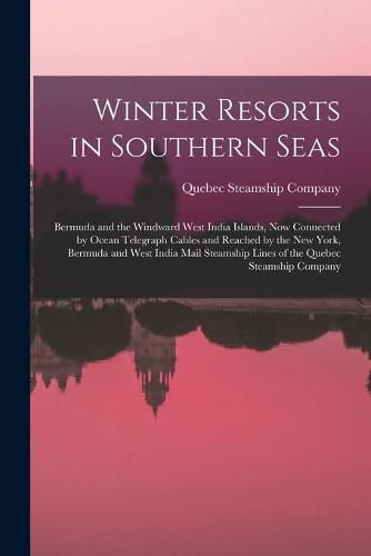 Cover image for Winter Resorts in Southern Seas [microform]: Bermuda and the Windward West India Islands, Now Connected by Ocean Telegraph Cables and Reached by the New York, Bermuda and West India Mail Steamship Lines of the Quebec Steamship Company