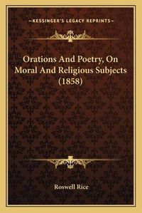 Cover image for Orations and Poetry, on Moral and Religious Subjects (1858)