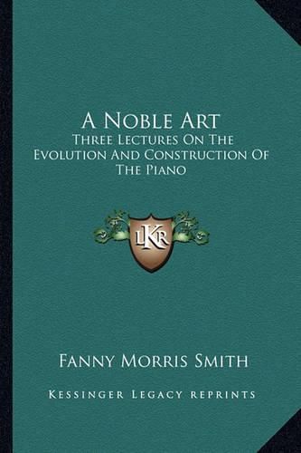 Cover image for A Noble Art: Three Lectures on the Evolution and Construction of the Piano