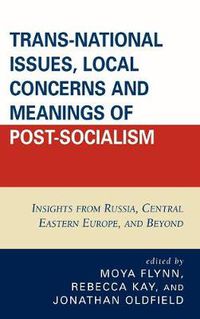 Cover image for Trans-National Issues, Local Concerns and Meanings of Post-Socialism: Insights from Russia, Central Eastern Europe, and Beyond