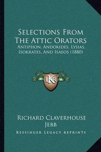 Cover image for Selections from the Attic Orators: Antiphon, Andokides, Lysias, Isokrates, and Isaeos (1880)