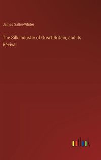 Cover image for The Silk Industry of Great Britain, and its Revival