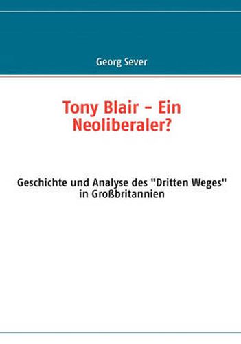 Cover image for Tony Blair - Ein Neoliberaler?: Geschichte und Analyse des Dritten Weges in Grossbritannien