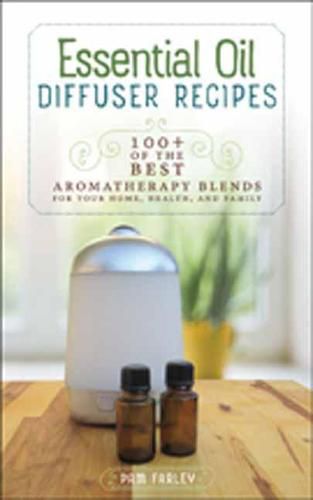 Cover image for Essential Oil Diffuser Recipes: 100+ of the Best Aromatherapy Blends for Your Home, Health, and Family