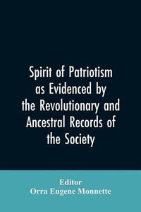 Cover image for Spirit of patriotism as evidenced by the revolutionary and ancestral records of the society, Sons of the revolution of the state of California