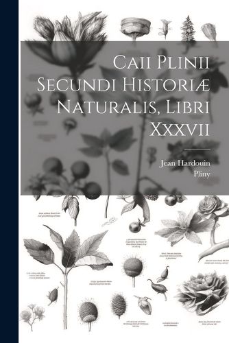 Caii Plinii Secundi Historiae Naturalis, Libri Xxxvii