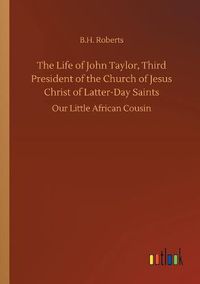 Cover image for The Life of John Taylor, Third President of the Church of Jesus Christ of Latter-Day Saints