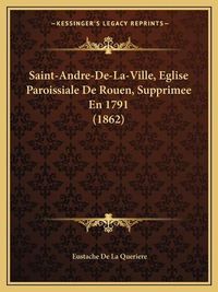 Cover image for Saint-Andre-de-La-Ville, Eglise Paroissiale de Rouen, Supprimee En 1791 (1862)