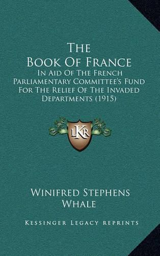 Cover image for The Book of France: In Aid of the French Parliamentary Committee's Fund for the Relief of the Invaded Departments (1915)