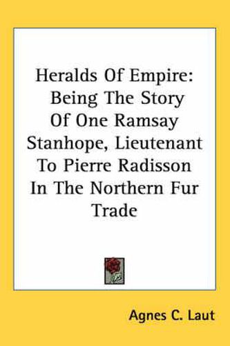 Cover image for Heralds of Empire: Being the Story of One Ramsay Stanhope, Lieutenant to Pierre Radisson in the Northern Fur Trade
