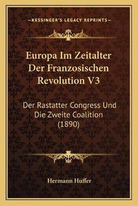 Cover image for Europa Im Zeitalter Der Franzosischen Revolution V3: Der Rastatter Congress Und Die Zweite Coalition (1890)