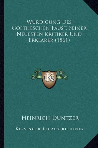 Wurdigung Des Goetheschen Faust, Seiner Neuesten Kritiker Und Erklarer (1861)