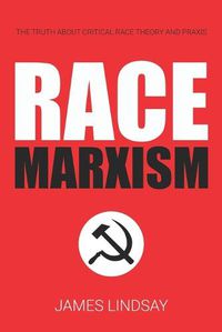 Cover image for Race Marxism: The Truth About Critical Race Theory and Praxis