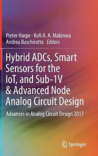 Cover image for Hybrid ADCs, Smart Sensors for the IoT, and Sub-1V & Advanced Node Analog Circuit Design: Advances in Analog Circuit Design 2017