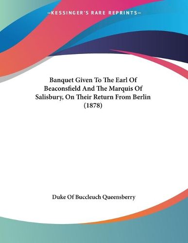 Cover image for Banquet Given to the Earl of Beaconsfield and the Marquis of Salisbury, on Their Return from Berlin (1878)