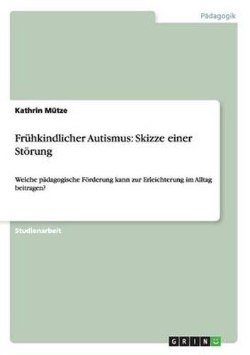 Fruhkindlicher Autismus: Skizze einer Stoerung: Welche padagogische Foerderung kann zur Erleichterung im Alltag beitragen?