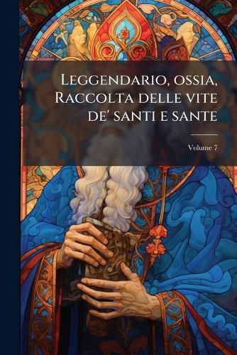 Cover image for Leggendario, Ossia, Raccolta Delle Vite de' Santi E Sante