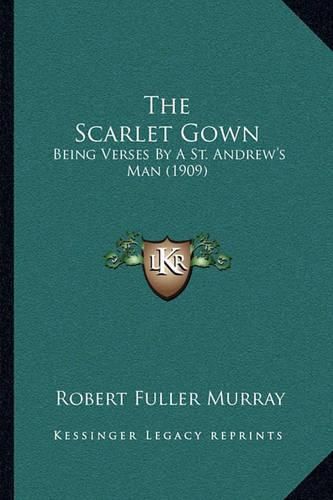 Cover image for The Scarlet Gown: Being Verses by a St. Andrew's Man (1909)