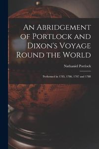 Cover image for An Abridgement of Portlock and Dixon's Voyage Round the World [microform]: Performed in 1785, 1786, 1787 and 1788