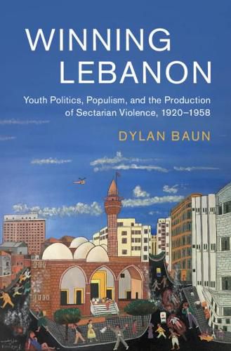 Cover image for Winning Lebanon: Youth Politics, Populism, and the Production of Sectarian Violence, 1920-1958