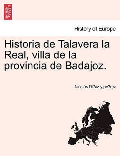 Cover image for Historia de Talavera la Real, villa de la provincia de Badajoz.