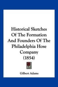 Cover image for Historical Sketches of the Formation and Founders of the Philadelphia Hose Company (1854)