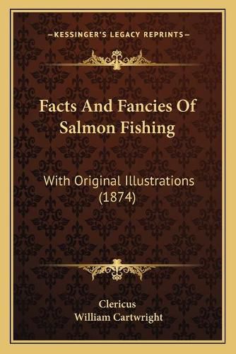 Facts and Fancies of Salmon Fishing: With Original Illustrations (1874)