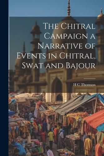 Cover image for The Chitral Campaign a Narrative of Events in Chitral, Swat and Bajour