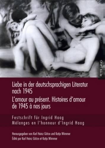 Liebe in Der Deutschsprachigen Literatur Nach 1945 - l'Amour Au Present. Histoires d'Amour de 1945 A Nos Jours: Festschrift Fuer Ingrid Haag- Melanges En l'Honneur d'Ingrid Haag