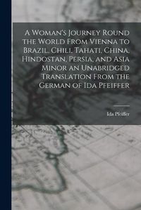 Cover image for A Woman's Journey Round the World From Vienna to Brazil, Chili, Tahati, China, Hindostan, Persia, and Asia Minor an Unabridged Translation From the German of Ida Pfeiffer