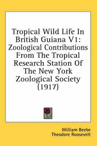 Cover image for Tropical Wild Life in British Guiana V1: Zoological Contributions from the Tropical Research Station of the New York Zoological Society (1917)