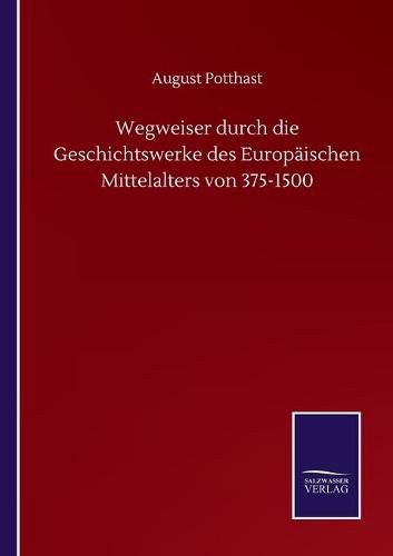 Wegweiser durch die Geschichtswerke des Europaischen Mittelalters von 375-1500