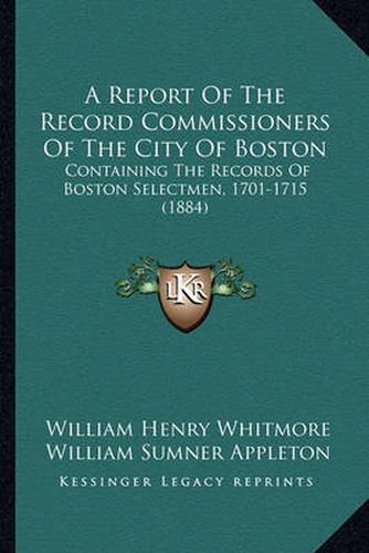 A Report of the Record Commissioners of the City of Boston: Containing the Records of Boston Selectmen, 1701-1715 (1884)