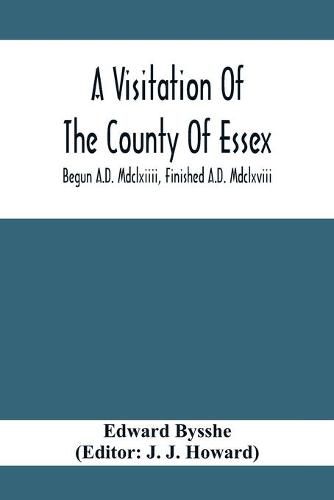 A Visitation Of The County Of Essex; Begun A.D. Mdclxiiii, Finished A.D. Mdclxviii