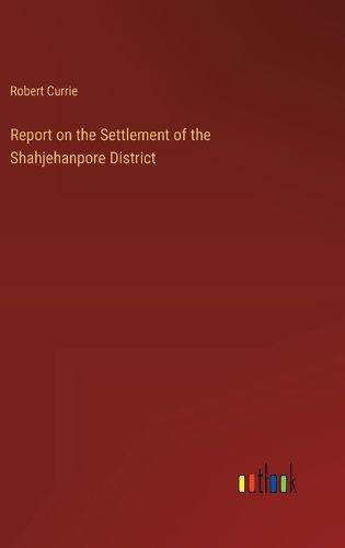 Report on the Settlement of the Shahjehanpore District