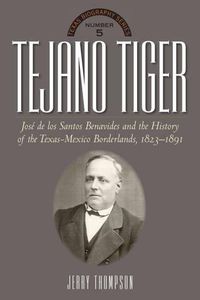 Cover image for Tejano Tiger: Jose de los Santos Benavides and the Texas-Mexico Borderlands, 1823-1891